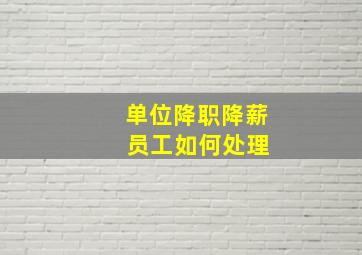 单位降职降薪 员工如何处理